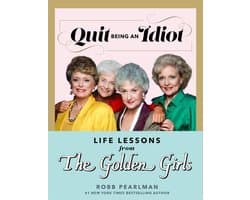 The Golden Girls Life - Quit Being an Idiot: Life Lessons from The Golden Girls