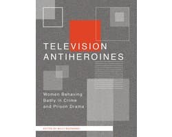 Television Anti-heroines - Women Behaving Badly in Crime and Prison Drama
