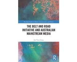 Routledge Studies in Media, Communication, and Politics-The Belt and Road Initiative and Australian Mainstream Media