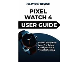 Smartwatch Power: The Insider's Blueprint to Wearable Excellence & Connected Living- Pixel Watch 4 User Guide
