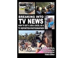 Breaking Into TV News How to Get a Job & Excel as a TV Reporter-Photographer