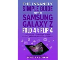 The Insanely Simple Guide to the Samsung Galaxy Z Fold 4 and Flip 4: Unlocking the Power of the Latest Samsung Foldable Phones