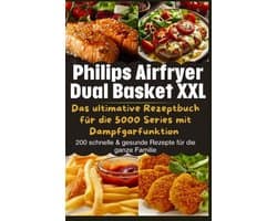 Philips Airfryer Dual Basket XXL: Das ultimative Rezeptbuch für die 5000 Series mit Dampfgarfunktion