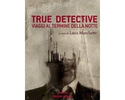 Sentieri Selvaggi - True Detective. Viaggi al termine della notte