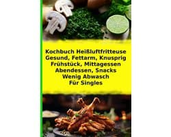 Heißluftfritteuse Rezepte für 1 Person: Schnell, Einfach und Gesund Kochen für Singles