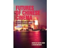 Futures of Chinese Cinema - Technologies and Temporalities in Chinese Screen Cultures
