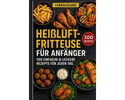 Heißluftfriteuse Receptenboek voor Beginners: 100 Eenvoudige & Snelle Recepten
