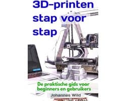 3D Print Gids - Beginners Handleiding - Stap voor Stap - Praktische Uitleg - 60 Pagina's