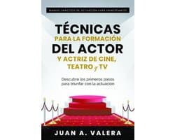 Manual Práctico de Actuación para Principiantes : Técnicas para la formación del actor y actriz de cine, teatro y TV : Descubre los primeros pasos para triunfar con la actuación