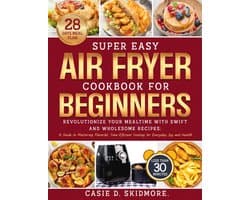 Eenvoudig Air Fryer Kookboek voor Beginners: Smaakvolle en Snelle Recepten voor Gezonde Maaltijden